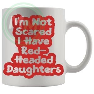 Im Not Scared I Have Redheaded Daughters Mug