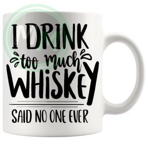 I Drink Too Much Whisky Said No One Ever Mug