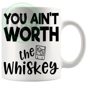 You Aint Worth The Whiskey Mug