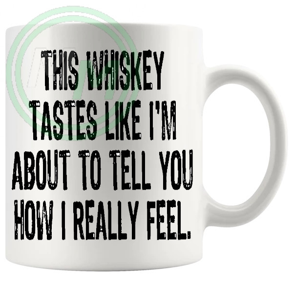 This Whiskey Tastes Like Im About To Tell You How I Really Feel Mug