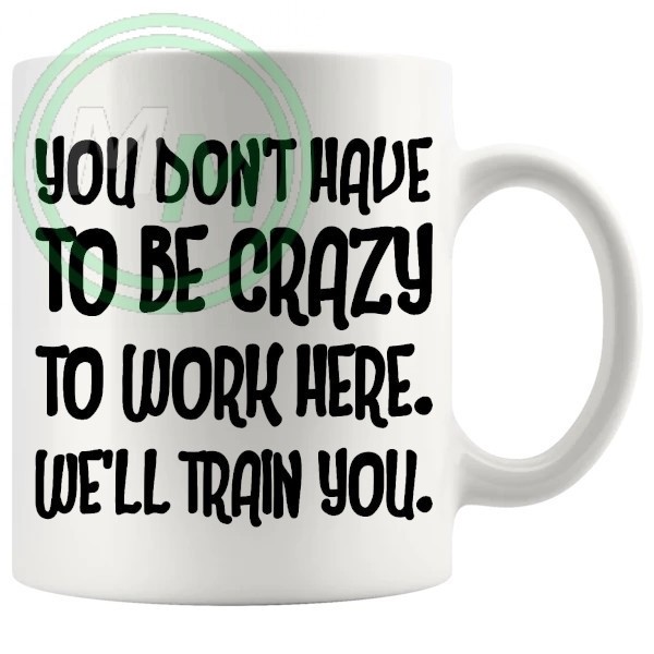 you dont have to be crazy to work here novelty mug