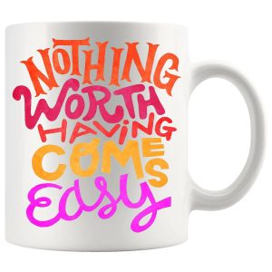 Nothing Worth Having Comes Easy Mug ceramic mug gift